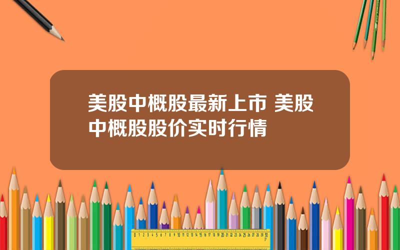 美股中概股最新上市 美股中概股股价实时行情